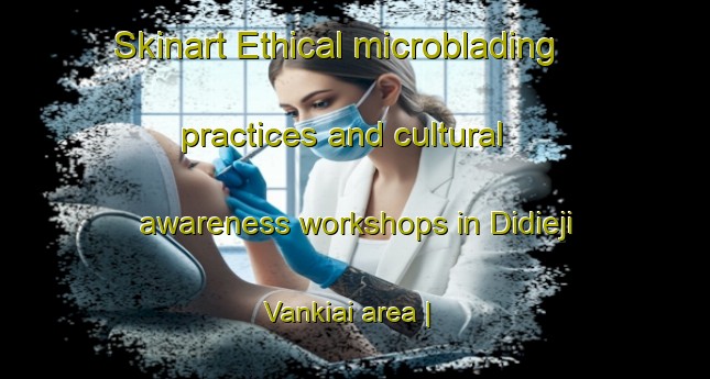 Skinart Ethical microblading practices and cultural awareness workshops in Didieji Vankiai area | MicrobladingTraining | MicrobladingClasses | SkinartTraining-Lithuania